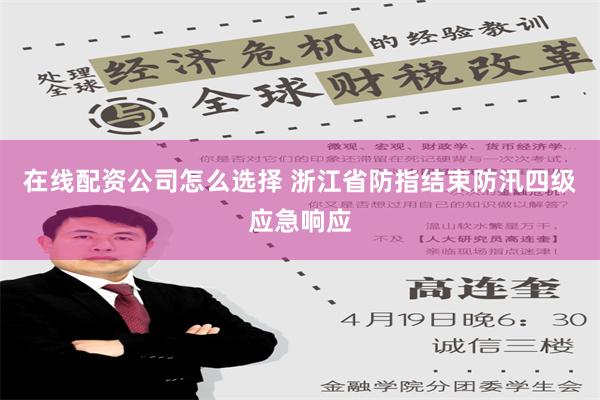 在线配资公司怎么选择 浙江省防指结束防汛四级应急响应