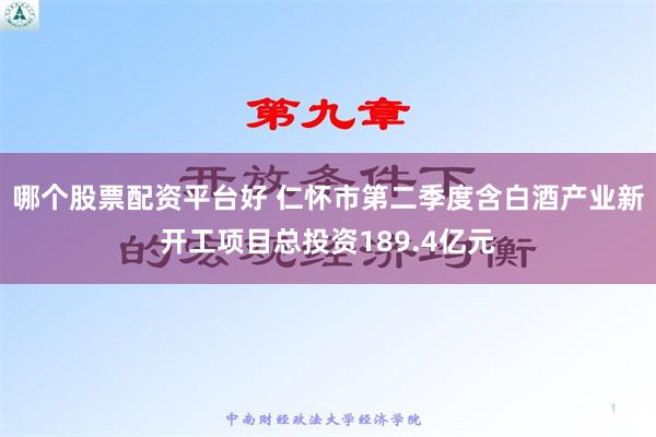 哪个股票配资平台好 仁怀市第二季度含白酒产业新开工项目总投资189.4亿元