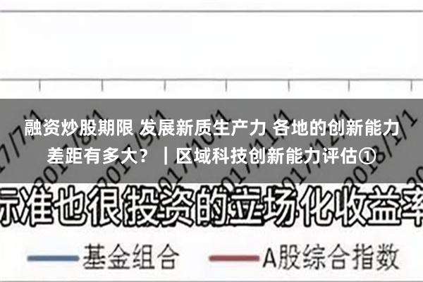 融资炒股期限 发展新质生产力 各地的创新能力差距有多大？｜区域科技创新能力评估①