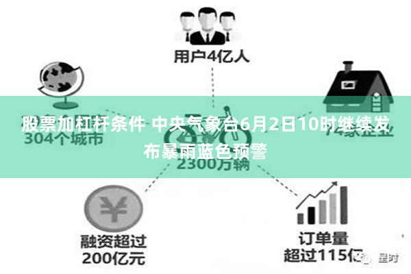 股票加杠杆条件 中央气象台6月2日10时继续发布暴雨蓝色预警