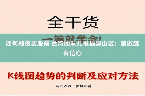 如何融资买股票 台湾团队扎根福建山区：越做越有信心