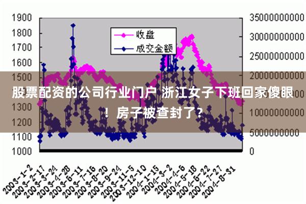 股票配资的公司行业门户 浙江女子下班回家傻眼！房子被查封了？