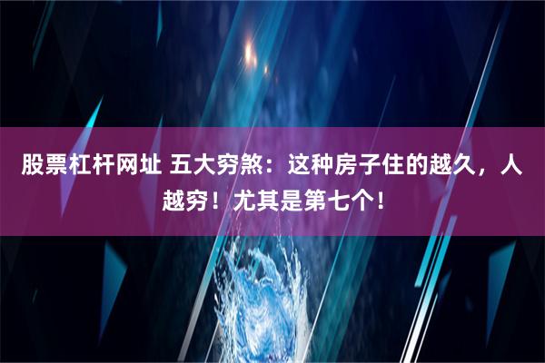 股票杠杆网址 五大穷煞：这种房子住的越久，人越穷！尤其是第七个！