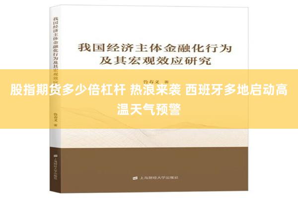 股指期货多少倍杠杆 热浪来袭 西班牙多地启动高温天气预警