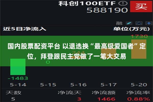 国内股票配资平台 以退选换“最高级爱国者”定位，拜登跟民主党做了一笔大交易