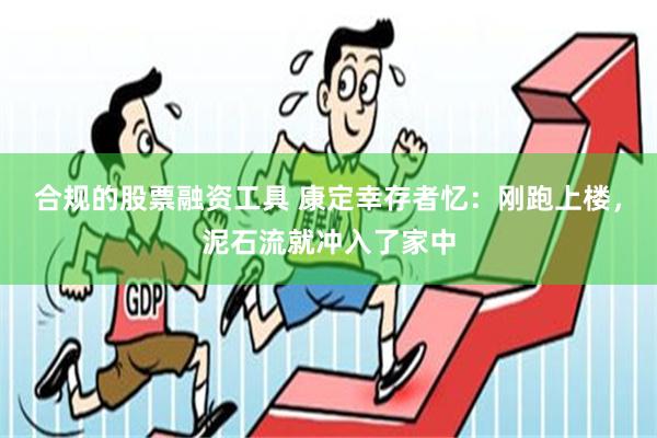 合规的股票融资工具 康定幸存者忆：刚跑上楼，泥石流就冲入了家中