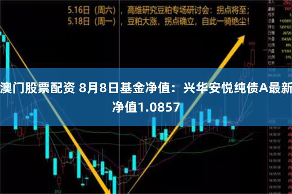 澳门股票配资 8月8日基金净值：兴华安悦纯债A最新净值1.0857