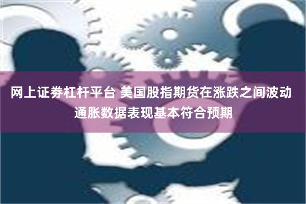 网上证劵杠杆平台 美国股指期货在涨跌之间波动 通胀数据表现基本符合预期