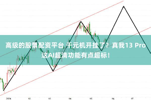 高级的股票配资平台 千元机开挂了？真我13 Pro这AI超清功能有点超标！