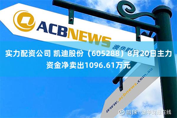 实力配资公司 凯迪股份（605288）8月20日主力资金净卖出1096.61万元