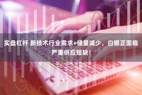 实盘杠杆 新技术行业需求+储量减少，白银正面临严重供应短缺！