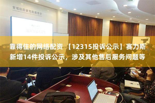 靠得住的网络配资 【12315投诉公示】赛力斯新增14件投诉公示，涉及其他售后服务问题等