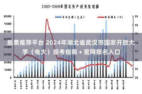 股票推荐平台 2024年湖北省武汉市国家开放大学（电大）报考指南＋官网报名入口