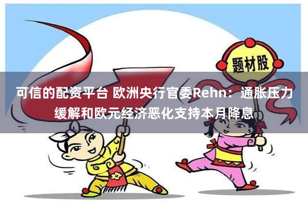 可信的配资平台 欧洲央行官委Rehn：通胀压力缓解和欧元经济恶化支持本月降息