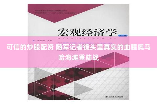 可信的炒股配资 随军记者镜头里真实的血腥奥马哈海滩登陆战