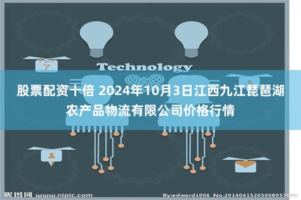 股票配资十倍 2024年10月3日江西九江琵琶湖农产品物流有限公司价格行情