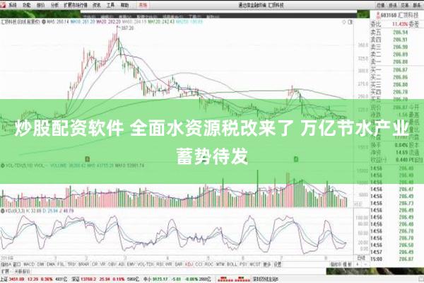 炒股配资软件 全面水资源税改来了 万亿节水产业蓄势待发