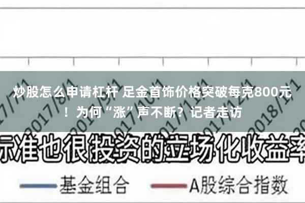 炒股怎么申请杠杆 足金首饰价格突破每克800元！为何“涨”声不断？记者走访