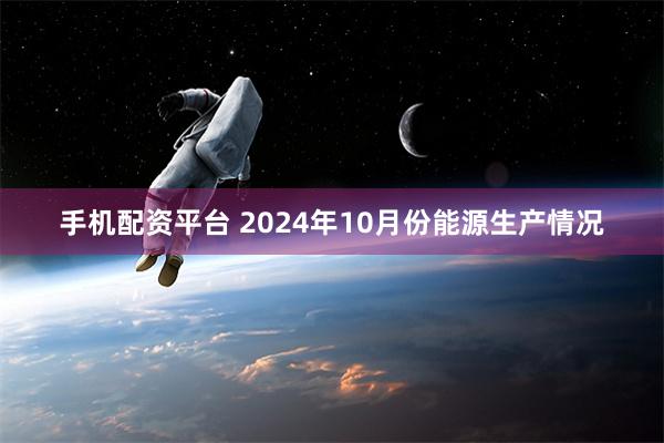 手机配资平台 2024年10月份能源生产情况