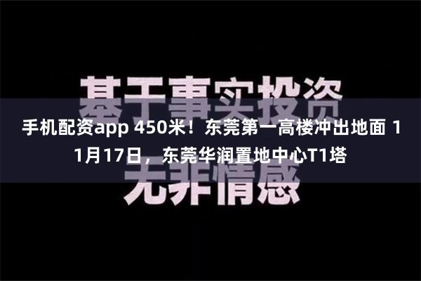 手机配资app 450米！东莞第一高楼冲出地面 11月17日，东莞华润置地中心T1塔