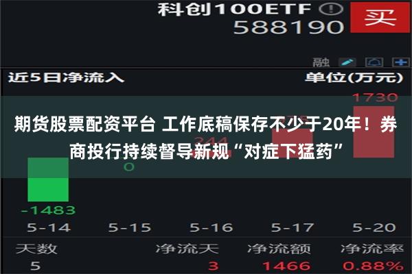 期货股票配资平台 工作底稿保存不少于20年！券商投行持续督导新规“对症下猛药”