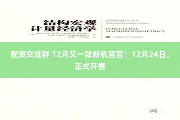 配资交流群 12月又一款新机官宣：12月24日，正式开售