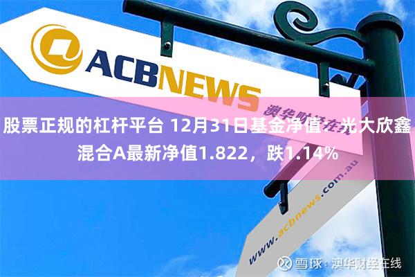 股票正规的杠杆平台 12月31日基金净值：光大欣鑫混合A最新净值1.822，跌1.14%