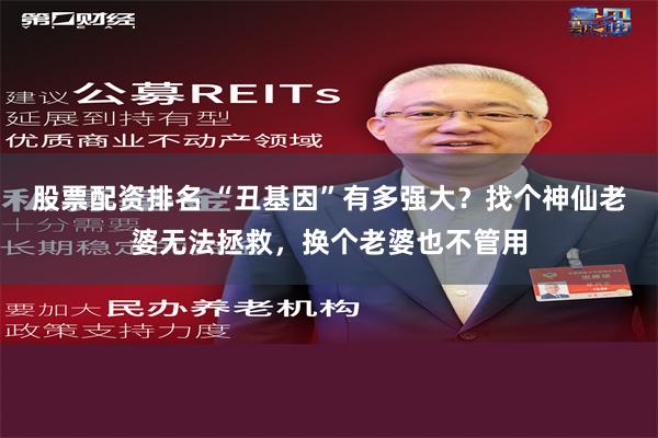 股票配资排名 “丑基因”有多强大？找个神仙老婆无法拯救，换个老婆也不管用