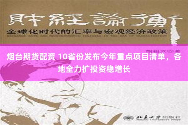 烟台期货配资 10省份发布今年重点项目清单，各地全力扩投资稳增长