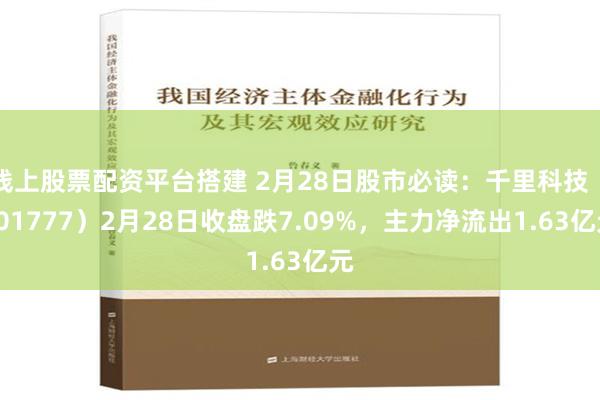 线上股票配资平台搭建 2月28日股市必读：千里科技（601777）2月28日收盘跌7.09%，主力净流出1.63亿元