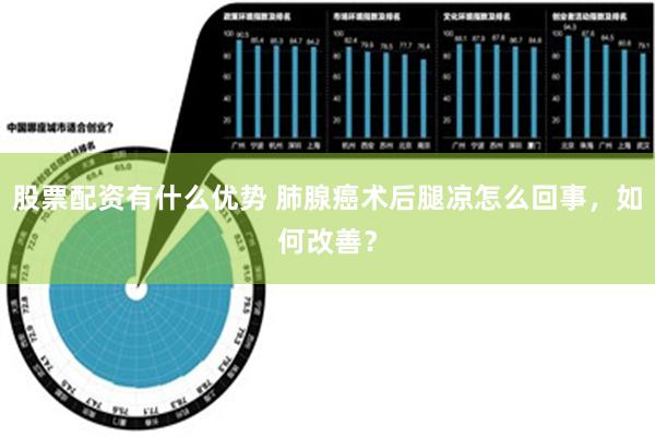 股票配资有什么优势 肺腺癌术后腿凉怎么回事，如何改善？